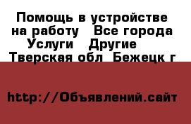 Помощь в устройстве на работу - Все города Услуги » Другие   . Тверская обл.,Бежецк г.